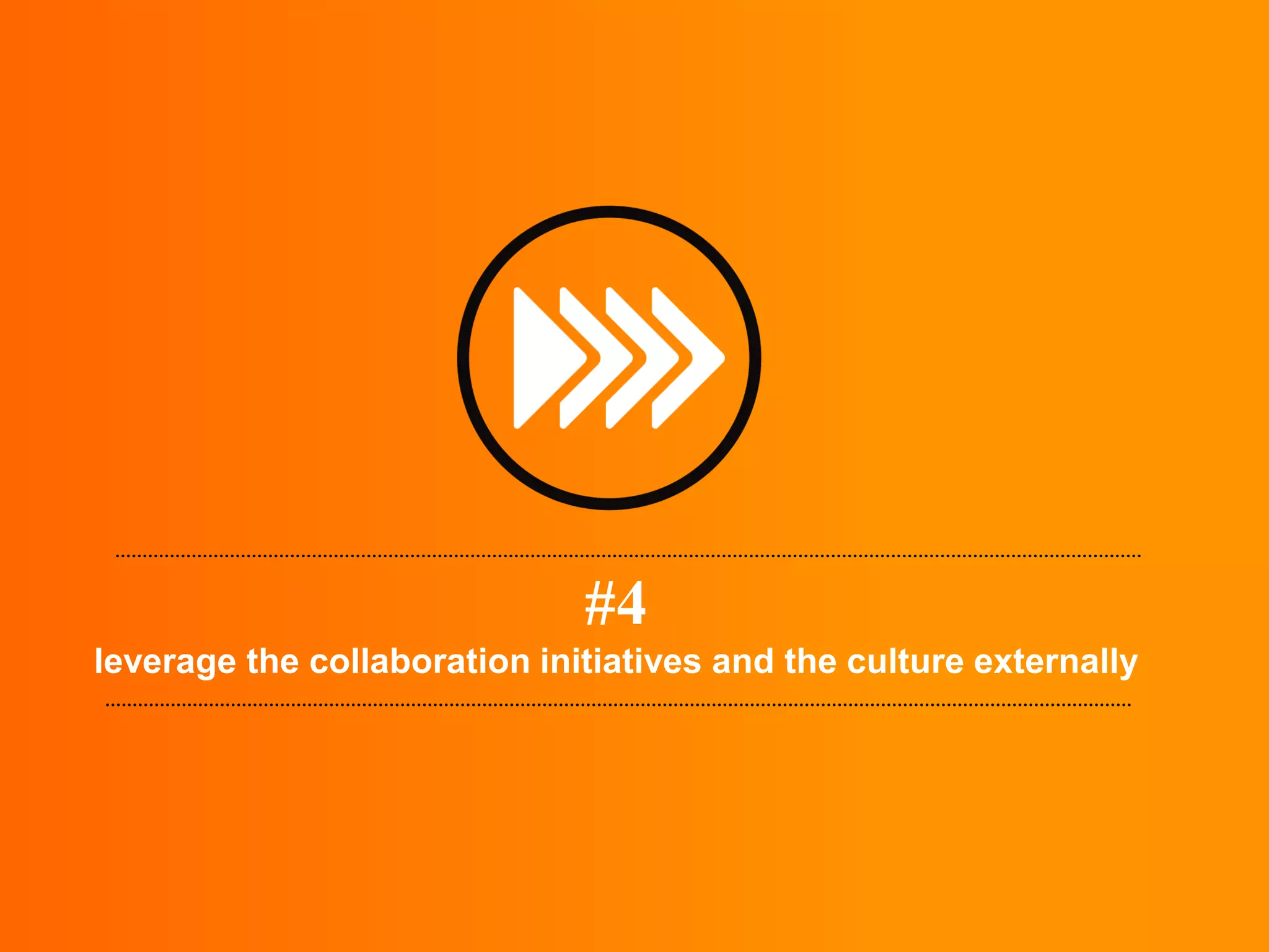 #4
leverage the collaboration initiatives and the culture externally
 