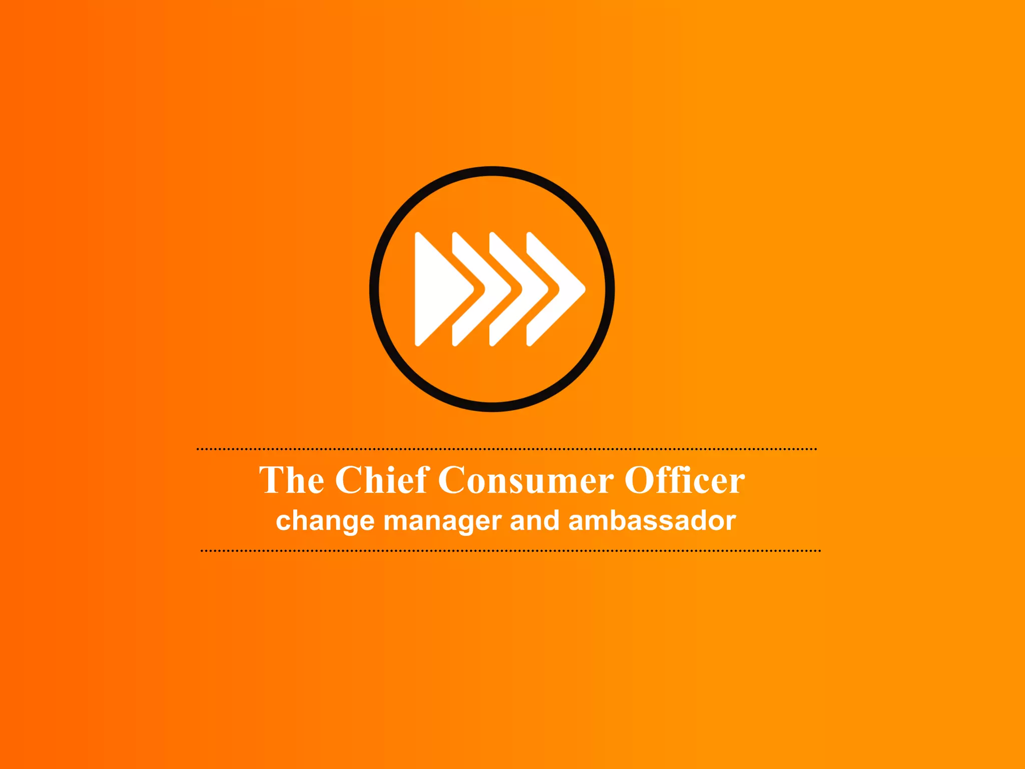 The Chief Consumer Officer
change manager and ambassador
 