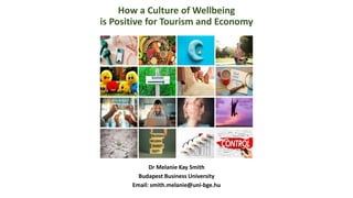 How a Culture of Wellbeing
is Positive for Tourism and Economy
Dr Melanie Kay Smith
Budapest Business University
Email: smith.melanie@uni-bge.hu
 