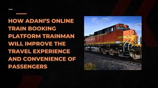 HOW ADANI’S ONLINE
TRAIN BOOKING
PLATFORM TRAINMAN
WILL IMPROVE THE
TRAVEL EXPERIENCE
AND CONVENIENCE OF
PASSENGERS
 