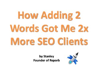 How Adding 2
Words Got Me 2x
More SEO Clients
by Stanley
Founder of Reporb
 