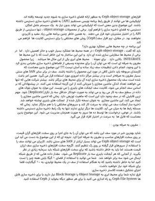 ‫افزارهای‬
Ceph object storage
.‫اند‬ ‫یافته‬ ‫توسعه‬ ‫جدید‬ ‫شیوه‬ ‫به‬ ‫سازی‬ ‫ذخیره‬ ‫فضای‬ ‫ارائه‬ ‫منظور‬ ‫به‬
( ‫مستقیم‬ ‫نویسی‬ ‫برنامه‬ ‫رابط‬ ‫طریق‬ ‫از‬ ‫توانند‬ ‫می‬ ‫ها‬ ‫اپلیکیشن‬
API
)
‫داشته‬ ‫دسترسی‬ ‫سازی‬ ‫ذخیره‬ ‫فضای‬ ‫به‬
.
‫امکان‬ ‫عامل‬ ‫سیستم‬ ‫یک‬ ‫به‬ ‫نیاز‬ ‫بدون‬ ‫تواند‬ ‫می‬ ‫اپلیکیشن‬ ‫که‬ ‫است‬ ‫معنی‬ ‫بدین‬ ‫موضوع‬ ‫این‬ ‫باشند‬
.
‫محصوالت‬ ‫از‬ ‫برخی‬ ‫آورد‬ ‫فراهم‬ ‫را‬ ‫سازی‬ ‫ذخیره‬ ‫فضای‬ ‫به‬ ‫دسترسی‬
object storage
‫طریق‬ ‫از‬ ‫دسترسی‬ ‫تنها‬ ،
API
.
‫کاربردی‬ ‫و‬ ‫مفید‬ ‫زیاد‬ ‫هایی‬ ‫برنامه‬ ‫چنین‬ ‫خاطر‬ ‫همین‬ ‫به‬ ‫دهند‬ ‫می‬ ‫قرار‬ ‫خود‬ ‫مشتریان‬ ‫اختیار‬ ‫در‬ ‫را‬
( .
‫سف‬ ‫افزار‬ ‫نرم‬ ،‫مقابل‬ ‫در‬ ‫بود‬ ‫نخواهند‬
Ceph
)
‫می‬ ‫فراهم‬ ‫ها‬ ‫کالینت‬ ‫دسترسی‬ ‫برای‬ ‫را‬ ‫مختلفی‬ ‫های‬ ‫روش‬
.‫کند‬
‫دارد؟‬ ‫بهتری‬ ‫عملکرد‬ ‫هایی‬ ‫محیط‬ ‫چه‬ ‫در‬ ‫برنامه‬ ‫این‬
، ‫گفت‬ ‫که‬ ‫باید‬
Ceph object storage
.
‫در‬ ‫اما‬ ‫دارد‬ ‫اهمیتی‬ ‫حائز‬ ‫و‬ ‫خوب‬ ‫بسیار‬ ‫عملکرد‬ ‫ها‬ ‫محیط‬ ‫همه‬ ‫در‬ ‫؛‬
.
‫ها‬ ‫محیط‬ ‫این‬ ‫با‬ ‫که‬ ‫است‬ ‫خاطر‬ ‫این‬ ‫به‬ ‫ساختار‬ ‫این‬ ‫این‬ ‫و‬ ‫دارد‬ ‫ای‬ ‫شده‬ ‫سازی‬ ‫سفارشی‬ ‫ها‬ ‫محیط‬ ‫از‬ ‫برخی‬
INTEGRATE
. : .
‫محصول‬ ‫زیرا‬ ‫میباشد‬ ‫ها‬ ‫مثال‬ ‫این‬ ‫از‬ ‫یکی‬ ‫ابری‬ ‫های‬ ‫محیط‬ ‫نمونه‬ ‫برای‬ ‫دارد‬ ‫باالیی‬
.‫کرد‬ ‫بندی‬ ‫مقیاس‬ ‫سازی‬ ‫ذخیره‬ ‫فضاهای‬ ‫از‬ ‫وسیعی‬ ‫محدوده‬ ‫برای‬ ‫را‬ ‫آن‬ ‫توان‬ ‫می‬ ‫که‬ ‫است‬ ‫ای‬ ‫صرفه‬ ‫به‬ ‫مقرون‬
!!!!.
‫که‬ ‫معناست‬ ‫بدین‬ ‫موضوع‬ ‫این‬ ‫نیست‬ ‫آسان‬ ‫و‬ ‫ساده‬ ‫زیاد‬ ‫سف‬ ‫تنظیمات‬ ‫دادن‬ ‫انجام‬ ،‫وجود‬ ‫این‬ ‫با‬
.
‫سایر‬ ‫برابر‬ ‫در‬ ‫سف‬ ‫باشند‬ ‫داشته‬ ‫را‬ ‫محصول‬ ‫این‬ ‫مورد‬ ‫در‬ ‫کافی‬ ‫دانش‬ ‫باید‬ ‫مربوطه‬ ‫کارمندان‬
SAN
‫سنتی‬ ‫های‬
.
‫باعث‬ ‫امر‬ ‫همین‬ ‫گیرد‬ ‫می‬ ‫قرار‬ ‫استفاده‬ ‫مورد‬ ‫امروزی‬ ‫داده‬ ‫مراکز‬ ‫بیشتر‬ ‫در‬ ‫و‬ ‫است‬ ‫‌تر‬
‫ه‬‫صرف‬ ‫به‬ ‫مقرون‬ ‫بسیار‬
.
‫تنها‬ ‫که‬ ‫هایی‬ ‫شرکت‬ ‫بیشتر‬ ‫باشد‬ ‫بزرگتر‬ ‫های‬ ‫محیط‬ ‫برای‬ ‫آل‬ ‫ایده‬ ‫سازی‬ ‫ذخیره‬ ‫محصول‬ ‫یک‬ ‫سف‬ ‫است‬ ‫شده‬
.
‫بر‬ ‫که‬ ‫پیشنهاداتی‬ ‫در‬ ‫کنند‬ ‫نمی‬ ‫استفاده‬ ‫گزینه‬ ‫این‬ ‫از‬ ‫کنند‬ ‫میزبانی‬ ‫را‬ ‫مجازی‬ ‫ماشین‬ ‫اندکی‬ ‫تعداد‬ ‫خواهند‬ ‫می‬
.
‫های‬ ‫بلوک‬ ‫عنوان‬ ‫به‬ ‫موارد‬ ‫این‬ ‫نویسد‬ ‫می‬ ‫را‬ ‫باینری‬ ‫های‬ ‫ابجکت‬ ‫سف‬ ‫کالینت‬ ،‫شود‬ ‫می‬ ‫انجام‬ ‫سف‬ ‫اساس‬
(‫تکرار‬ ‫بار‬ ‫سه‬ ‫حداقل‬ ‫خودکار‬ ‫صورت‬ ‫به‬ ‫تواند‬ ‫می‬ ‫و‬ ‫رود‬ ‫می‬ ‫کار‬ ‫به‬ ‫سف‬ ‫سطح‬ ‫در‬ ‫داده‬
Replicate
. )
‫مهم‬ ‫شود‬
.
‫را‬ ‫مجازی‬ ‫ماشین‬ ‫ادمین‬ ‫که‬ ‫زمانی‬ ‫دارد‬ ‫توزیعی‬ ‫ماهیت‬ ‫که‬ ‫است‬ ‫این‬ ‫دارد‬ ‫وجود‬ ‫سف‬ ‫در‬ ‫که‬ ‫قابلیتی‬ ‫ترین‬
.‫شد‬ ‫خواهد‬ ‫نوشته‬ ‫باینری‬ ‫های‬ ‫ابجکت‬ ‫از‬ ‫شده‬ ‫تکرار‬ ‫نسخه‬ ‫عنوان‬ ‫به‬ ‫مجازی‬ ‫ماشین‬ ‫این‬ ،‫کند‬ ‫می‬ ‫ایجاد‬
.
‫که‬ ‫زمانی‬ ‫نماید‬ ‫سازگار‬ ‫هم‬ ‫با‬ ‫را‬ ‫مختلفی‬ ‫سرورهای‬ ‫و‬ ‫کند‬ ‫کار‬ ‫سرعت‬ ‫به‬ ‫تواند‬ ‫می‬ ‫سف‬ ‫آبجکت‬ ‫ساز‬ ‫ذخیره‬
‫داشته‬ ‫دسترسی‬ ‫سازی‬ ‫ذخیره‬ ‫رابط‬ ‫یک‬ ‫به‬ ‫تنها‬ ‫ندارند‬ ‫نیازی‬ ‫دیگر‬ ‫ها‬ ‫کالینت‬ ،‫آید‬ ‫می‬ ‫میان‬ ‫به‬ ‫ها‬ ‫رابط‬ ‫مسئله‬
. .
‫بدین‬ ‫موضوع‬ ‫این‬ ‫شود‬ ‫می‬ ‫مدیریت‬ ‫همزمان‬ ‫صورت‬ ‫به‬ ‫سرور‬ ‫ها‬ ‫ده‬ ‫توسط‬ ‫ها‬ ‫درخواست‬ ،‫عوض‬ ‫در‬ ‫باشند‬
.‫گیرد‬ ‫می‬ ‫قرار‬ ‫افراد‬ ‫اختیار‬ ‫در‬ ‫سرعت‬ ‫به‬ ‫ها‬ ‫فایل‬ ‫که‬ ‫معناست‬
: : ::
‫بودن‬ ‫صرفه‬ ‫به‬ ‫مقرون‬
،‫قیمت‬ ‫گران‬ ‫افزارهای‬ ‫سخت‬ ‫روی‬ ‫بر‬ ‫اجرا‬ ‫جای‬ ‫به‬ ‫را‬ ‫آن‬ ‫توان‬ ‫می‬ ‫که‬ ‫باشد‬ ‫این‬ ‫سف‬ ‫مورد‬ ‫در‬ ‫خبر‬ ‫بهترین‬ ‫شاید‬
.
‫این‬ ‫آید‬ ‫می‬ ‫دست‬ ‫به‬ ‫موضوع‬ ‫این‬ ‫از‬ ‫که‬ ‫ای‬ ‫نتیجه‬ ‫کرد‬ ‫اجرا‬ ‫صرفه‬ ‫به‬ ‫مقرون‬ ‫و‬ ‫مناسب‬ ‫افزارهای‬ ‫سخت‬ ‫روی‬ ‫بر‬
‫که‬ ‫است‬
Ceph object storage
‫از‬ ‫ارزانتر‬ ‫بسیار‬ ‫تواند‬ ‫می‬
SAN
.
‫را‬ ‫سف‬ ‫توانند‬ ‫می‬ ‫کاربران‬ ‫باشد‬ ‫سنتی‬ ‫های‬
.
‫ارزان‬ ‫سف‬ ‫سازی‬ ‫ذخیره‬ ‫افزارهای‬ ‫سخت‬ ‫اگرچه‬ ‫کنند‬ ‫تنظیم‬ ‫رک‬ ‫روی‬ ‫بر‬ ‫گرفته‬ ‫قرار‬ ‫سرورهای‬ ‫از‬ ‫استفاده‬ ‫با‬
‫نظر‬ ‫در‬ ‫زیادی‬ ‫سرمایه‬ ‫باید‬ ‫شبکه‬ ‫افزارهای‬ ‫سخت‬ ‫برای‬ ‫که‬ ‫باشید‬ ‫داشته‬ ‫خاطر‬ ‫به‬ ‫باید‬ ‫اما‬ ‫هستند‬ ‫قیمت‬
.
‫بار‬ ‫سه‬ ‫باینری‬ ‫آبجکت‬ ‫هر‬ ‫که‬ ‫آنجایی‬ ‫از‬ ‫بگیرید‬
Replicate
‫شبکه‬ ‫طریق‬ ‫از‬ ‫که‬ ‫هایی‬ ‫داده‬ ‫مقدار‬ ،‫شود‬ ‫می‬
.
‫فضای‬ ‫از‬ ‫استفاده‬ ‫با‬ ‫توانید‬ ‫می‬ ‫شما‬ ‫شد‬ ‫خواهد‬ ‫برابر‬ ‫سه‬ ‫شود‬ ‫می‬ ‫ارسال‬
۱
‫تست‬ ‫را‬ ‫چیز‬ ‫همه‬ ‫بایتی‬ ‫گیگا‬
‫به‬ ،‫تولیدی‬ ‫محیط‬ ‫یک‬ ‫در‬ ‫سف‬ ‫از‬ ‫استفاده‬ ‫هنگام‬ ‫به‬ ‫که‬ ‫باشید‬ ‫داشته‬ ‫خاطر‬ ‫به‬ ‫اما‬ ‫کنید‬
۱۰
‫فضا‬ ‫گیگابایت‬
.‫داشت‬ ‫خواهید‬ ‫نیاز‬ ‫خود‬ ‫شبکه‬ ‫برای‬
:‫سازی‬ ‫ذخیره‬ ‫کالستر‬ ‫دهنده‬ ‫تشکیل‬ ‫اجزای‬
‫به‬ ‫ابری‬ ‫محیط‬ ‫برای‬ ‫شما‬ ‫نداره‬ ‫فرق‬
Object Storage
‫یا‬
Block Storage
‫فایل‬ ‫سازی‬ ‫ذخیره‬ ‫برای‬ ‫یا‬ ‫دارید‬ ‫نیاز‬
‫ها‬
Ceph File System
‫از‬ ‫بخواید‬ ‫دیگه‬ ‫منظور‬ ‫هر‬ ‫برای‬ ‫یا‬ ‫کنید‬ ‫می‬ ‫اندازی‬ ‫راه‬ ‫رو‬
Ceph
.‫کنید‬ ‫استفاده‬
 