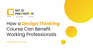 How a Design Thinking
Course Can Benefit
Working Professionals
mitidinnovation.com
 