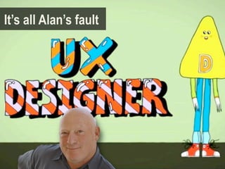 It’s all Alan’s fault
 