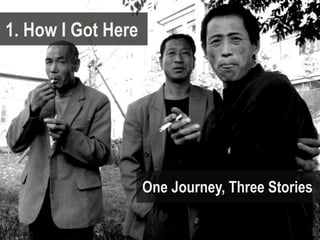 1. How I Got Here




                    One Journey, Three Stories
 