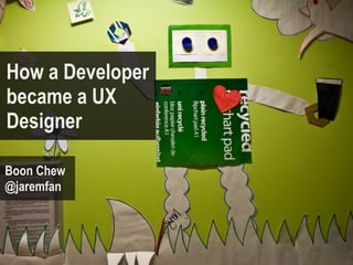 How a Developer
became a UX
Designer

Boon Chew
@jaremfan
 