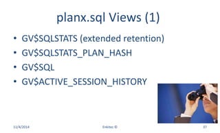 planx.sql Views (1)
• GV$SQLSTATS (extended retention)
• GV$SQLSTATS_PLAN_HASH
• GV$SQL
• GV$ACTIVE_SESSION_HISTORY
11/4/2014 Enkitec © 37
 