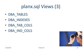 planx.sql Views (3)
• DBA_TABLES
• DBA_INDEXES
• DBA_TAB_COLS
• DBA_IND_COLS
11/4/2014 Enkitec © 39
 