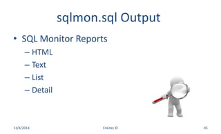 sqlmon.sql Output
• SQL Monitor Reports
– HTML
– Text
– List
– Detail
11/4/2014 Enkitec © 45
 