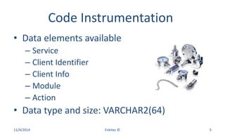 Code Instrumentation
• Data elements available
– Service
– Client Identifier
– Client Info
– Module
– Action
• Data type and size: VARCHAR2(64)
11/4/2014 Enkitec © 5
 