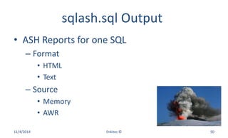 sqlash.sql Output
• ASH Reports for one SQL
– Format
• HTML
• Text
– Source
• Memory
• AWR
11/4/2014 Enkitec © 50
 