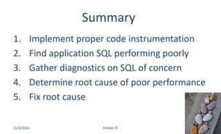 Summary
1. Implement proper code instrumentation
2. Find application SQL performing poorly
3. Gather diagnostics on SQL of concern
4. Determine root cause of poor performance
5. Fix root cause
11/4/2014 Enkitec © 59
 