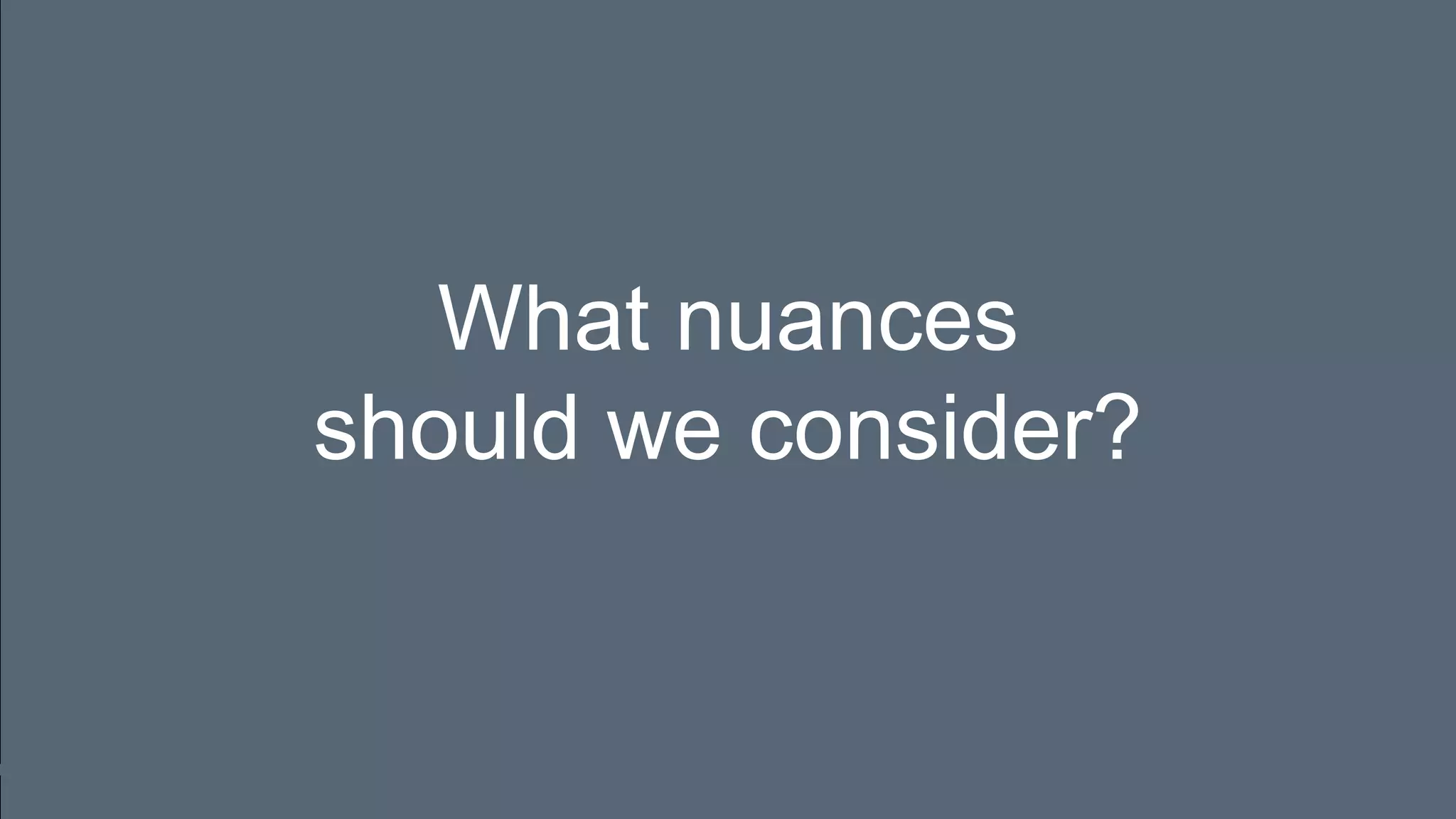 What nuances
should we consider?
 