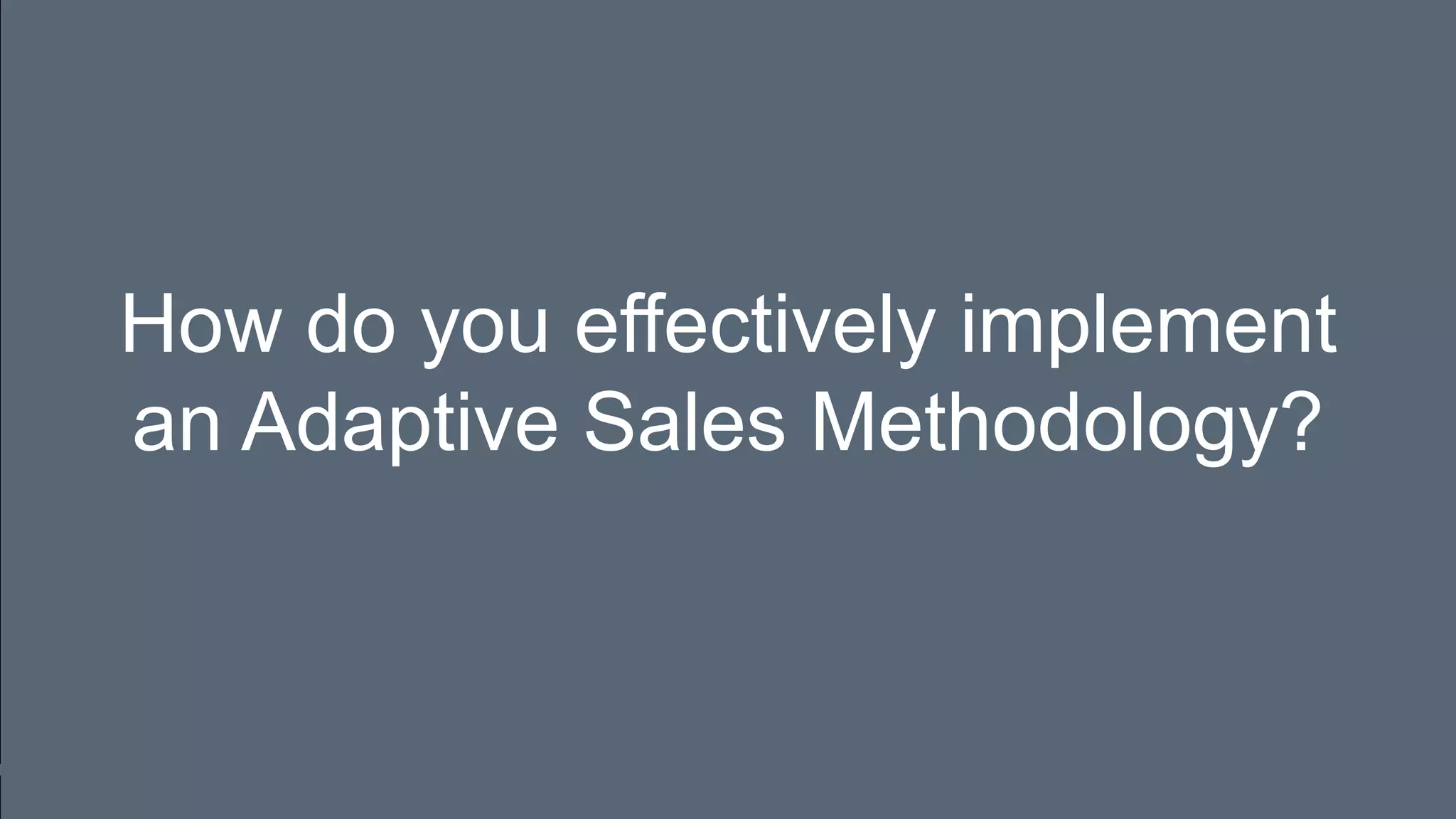 How do you effectively implement
an Adaptive Sales Methodology?
 