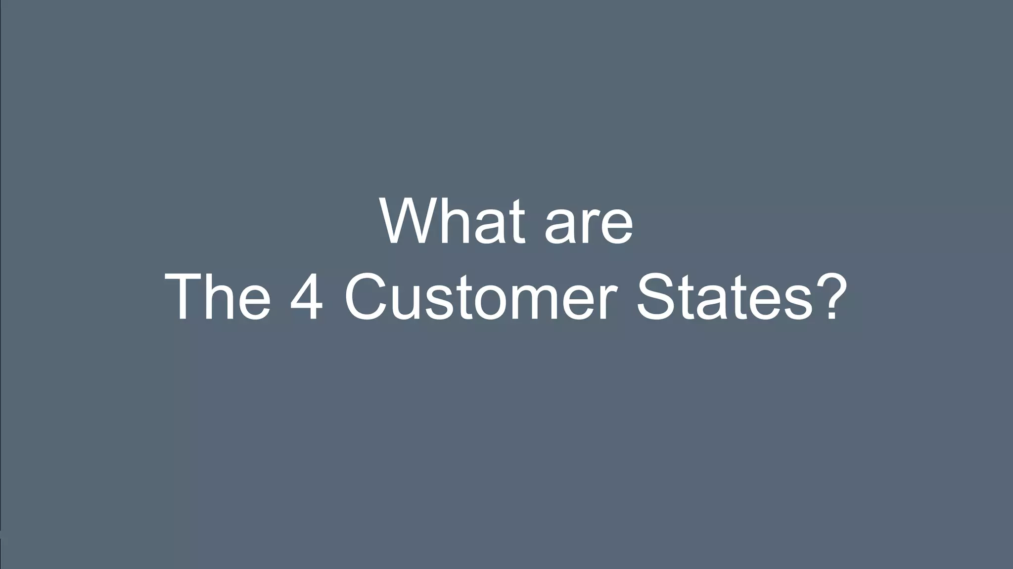 What are
The 4 Customer States?
 