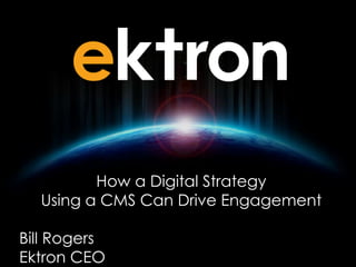How a Digital Strategy
Using a CMS Can Drive Engagement
Bill Rogers
Ektron CEO
 