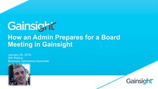 How an Admin Prepares for a Board
Meeting in Gainsight
January 20, 2016
Will Robins
Business Operations Associate
 