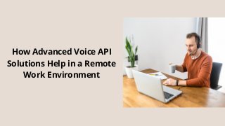 How Advanced Voice API
Solutions Help in a Remote
Work Environment
 
