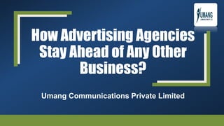 How Advertising Agencies
Stay Ahead of Any Other
Business?
Umang Communications Private Limited
 