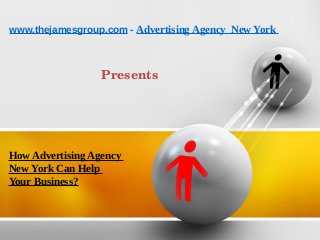 www.thejamesgroup.com - Advertising Agency New York



                  Presents




How Advertising Agency
New York Can Help
Your Business?
 