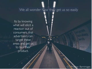 We all wonder how they get us so easily
Its by knowing
what will elicit a
reaction out of
consumers, that
advertisers can
...