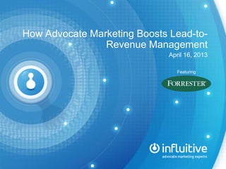 How Advocate Marketing Boosts Lead-to-
Revenue Management
April 16, 2013
Featuring
 
