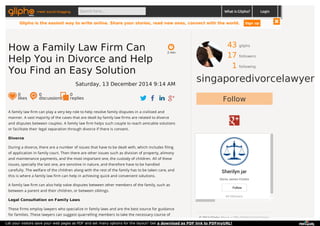 43 gliphs
17 followers
1 following
singaporedivorcelawyer
Follow
Sherilyn jar
Gloria James-Civetta
44 followers
Follow
© 2014 Glipho About us The Glipho Team Terms
A family law firm can play a very key role to help resolve family disputes in a civilised and
manner. A vast majority of the cases that are dealt by family law firms are related to divorce
and disputes between couples. A family law firm helps such couple to reach amicable solutions
or facilitate their legal separation through divorce if there is consent.
Divorce
During a divorce, there are a number of issues that have to be dealt with, which includes filing
of application in family court. Then there are other issues such as division of property, alimony
and maintenance payments, and the most important one, the custody of children. All of these
issues, specially the last one, are sensitive in nature, and therefore have to be handled
carefully. The welfare of the children along with the rest of the family has to be taken care, and
this is where a family law firm can help in achieving quick and convenient solutions.
A family law firm can also help solve disputes between other members of the family, such as
between a parent and their children, or between siblings.
Legal Consultation on Family Laws
These firms employ lawyers who specialize in family laws and are the best source for guidance
for families. These lawyers can suggest quarrelling members to take the necessary course of
2 min
How a Family Law Firm Can
Help You in Divorce and Help
You Find an Easy Solution
Saturday, 13 December 2014 9:14 AM
0
likes
0
discussions
0
replies
meet social blogging Search here... What is Glipho? Login
Glipho is the easiest way to write online. Share your stories, read new ones, connect with the world. Sign up
Let your visitors save your web pages as PDF and set many options for the layout! Get a download as PDF link to PDFmyURL!
 