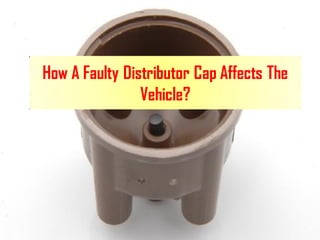 How A Faulty Distributor Cap Affects The
Vehicle?
 