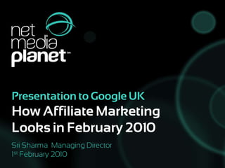 Presentation to Google UK How Affiliate Marketing Looks in February 2010 Sri Sharma  Managing Director 1st February 2010 