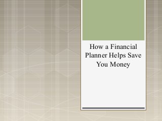 How a Financial
Planner Helps Save
    You Money
 