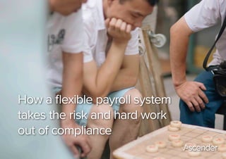How a flexible payroll system
takes the risk and hard work
out of compliance
 