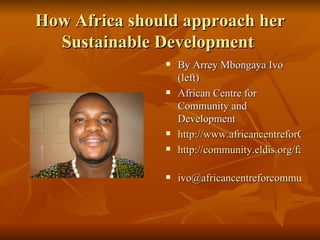 How Africa should approach her Sustainable Development  ,[object Object],[object Object],[object Object],[object Object],[object Object]