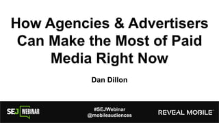 How Agencies & Advertisers
Can Make the Most of Paid
Media Right Now
Dan Dillon
#SEJWebinar
@mobileaudiences
 
