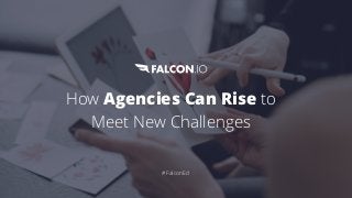 How Agencies Can Rise to
Meet New Challenges
#FalconEd
 