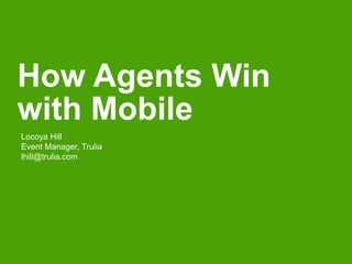 How Agents Win
with Mobile
Locoya Hill
Event Manager, Trulia
lhill@trulia.com
 