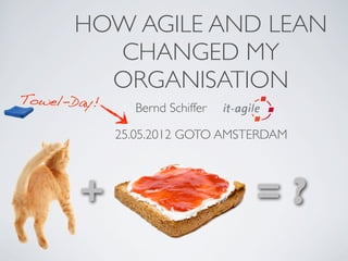 HOW AGILE AND LEAN
        CHANGED MY
        ORGANISATION
Towel-Day!
               Bernd Schiffer

             25.05.2012 GOTO AMSTERDAM




       +                         =?
 