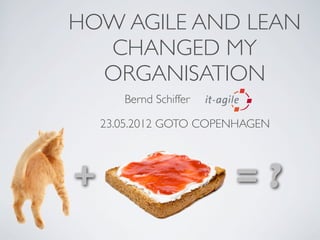 HOW AGILE AND LEAN
  CHANGED MY
  ORGANISATION
       Bernd Schiffer

    23.05.2012 GOTO COPENHAGEN




+                       =?
 