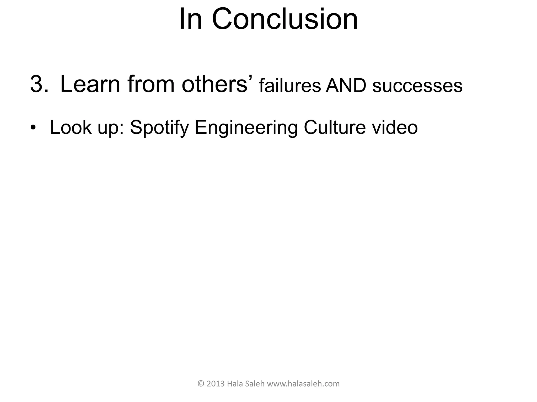 In Conclusion
3. Learn from others’ failures AND successes
• Look up: Spotify Engineering Culture video
© 2013 Hala Saleh www.halasaleh.com
 