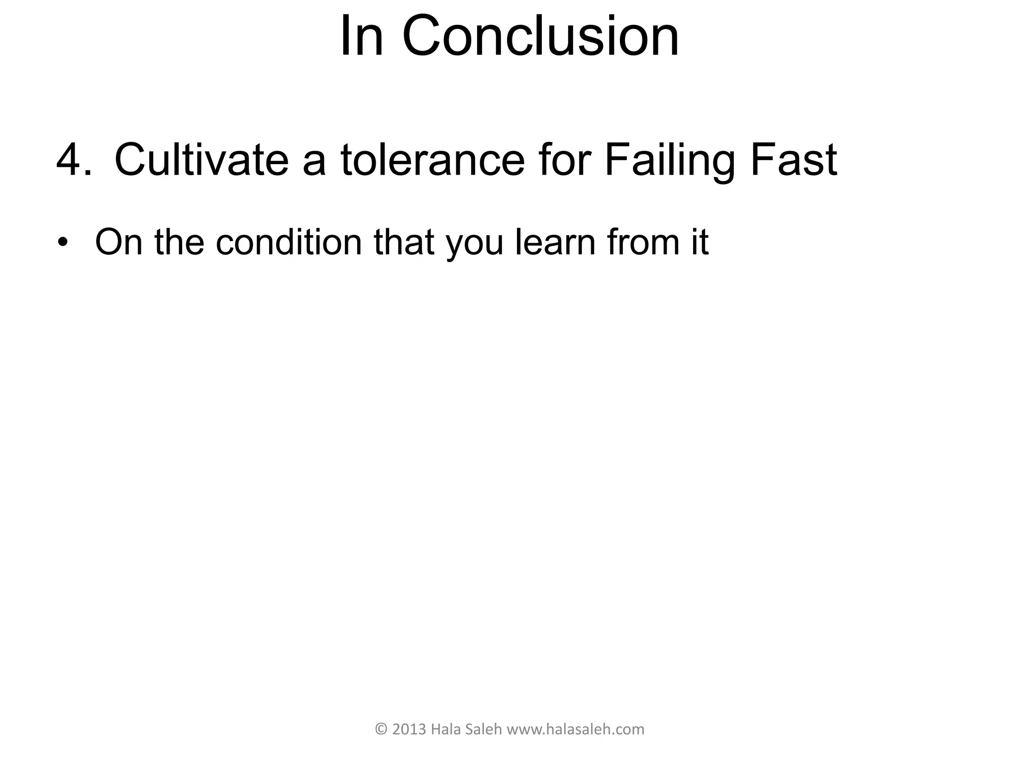 In Conclusion
4. Cultivate a tolerance for Failing Fast
• On the condition that you learn from it
© 2013 Hala Saleh www.halasaleh.com
 