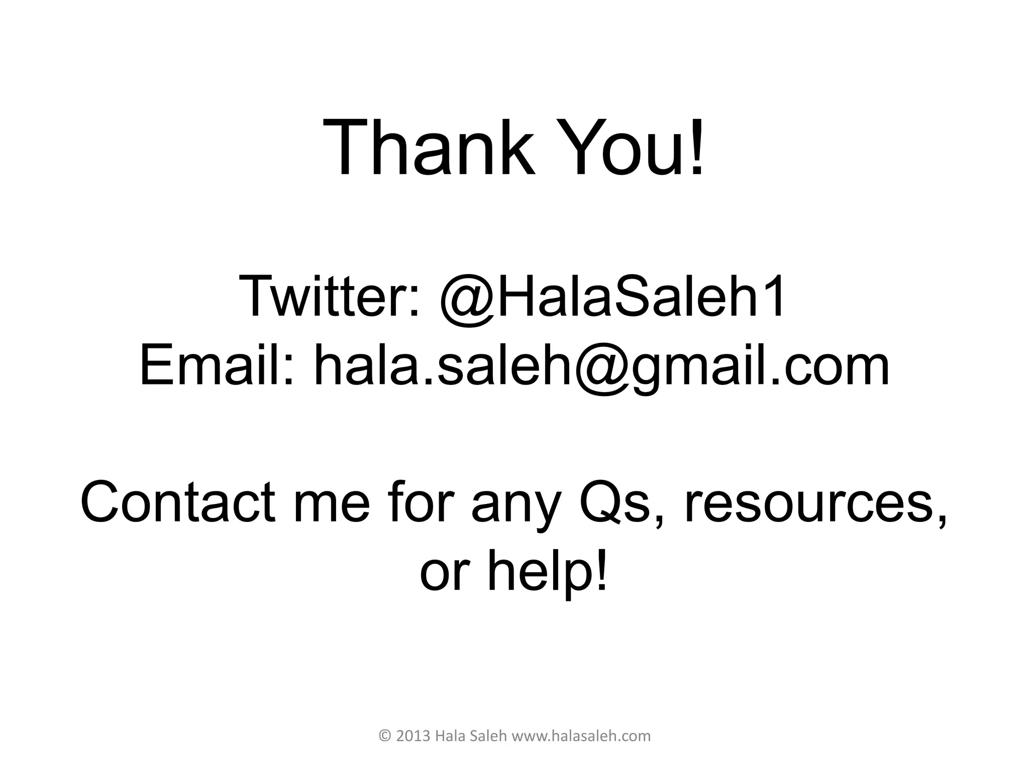 Thank You!
Twitter: @HalaSaleh1
Email: hala.saleh@gmail.com
Contact me for any Qs, resources,
or help!
© 2013 Hala Saleh www.halasaleh.com
 