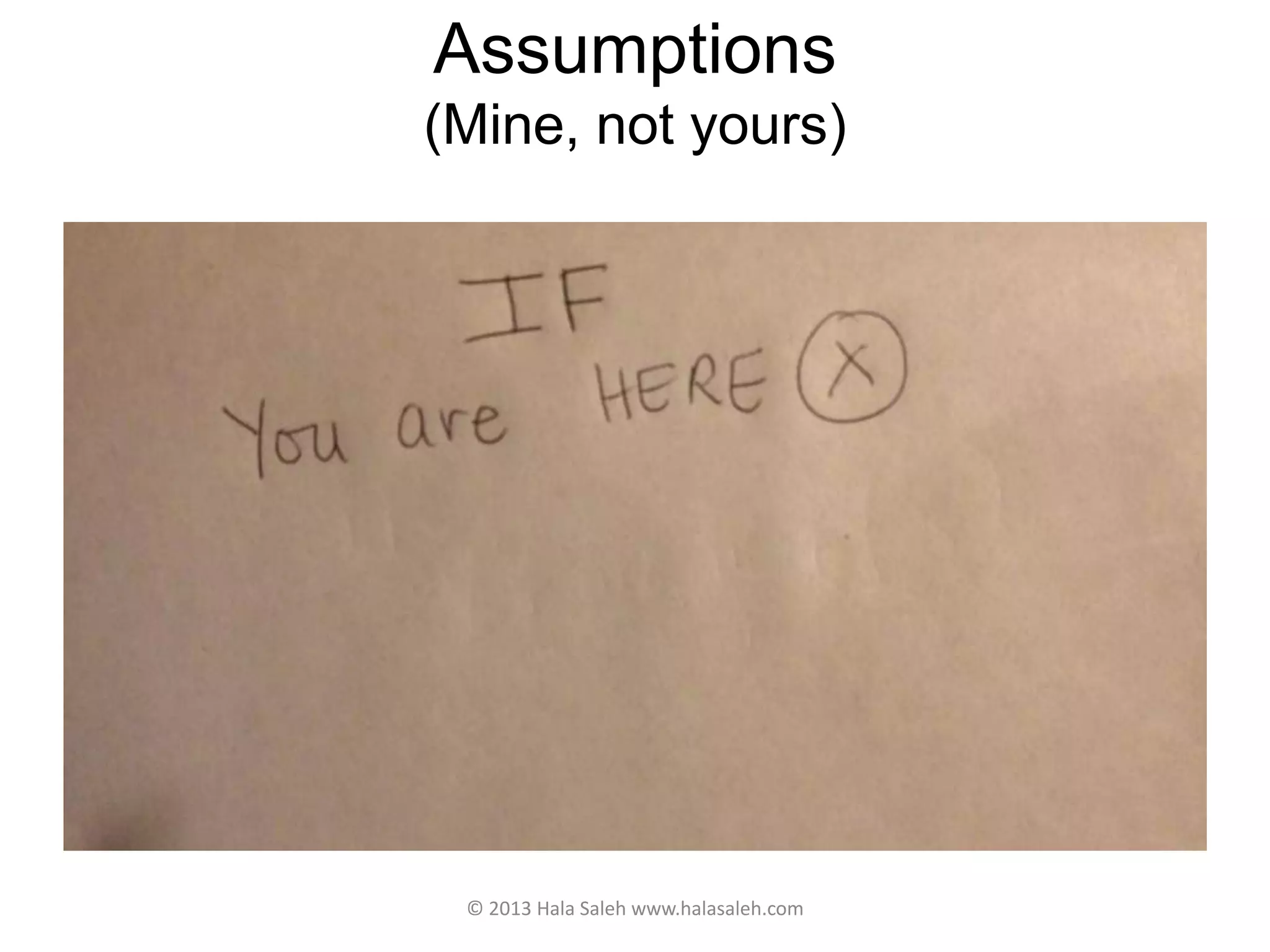Assumptions
(Mine, not yours)
© 2013 Hala Saleh www.halasaleh.com
 