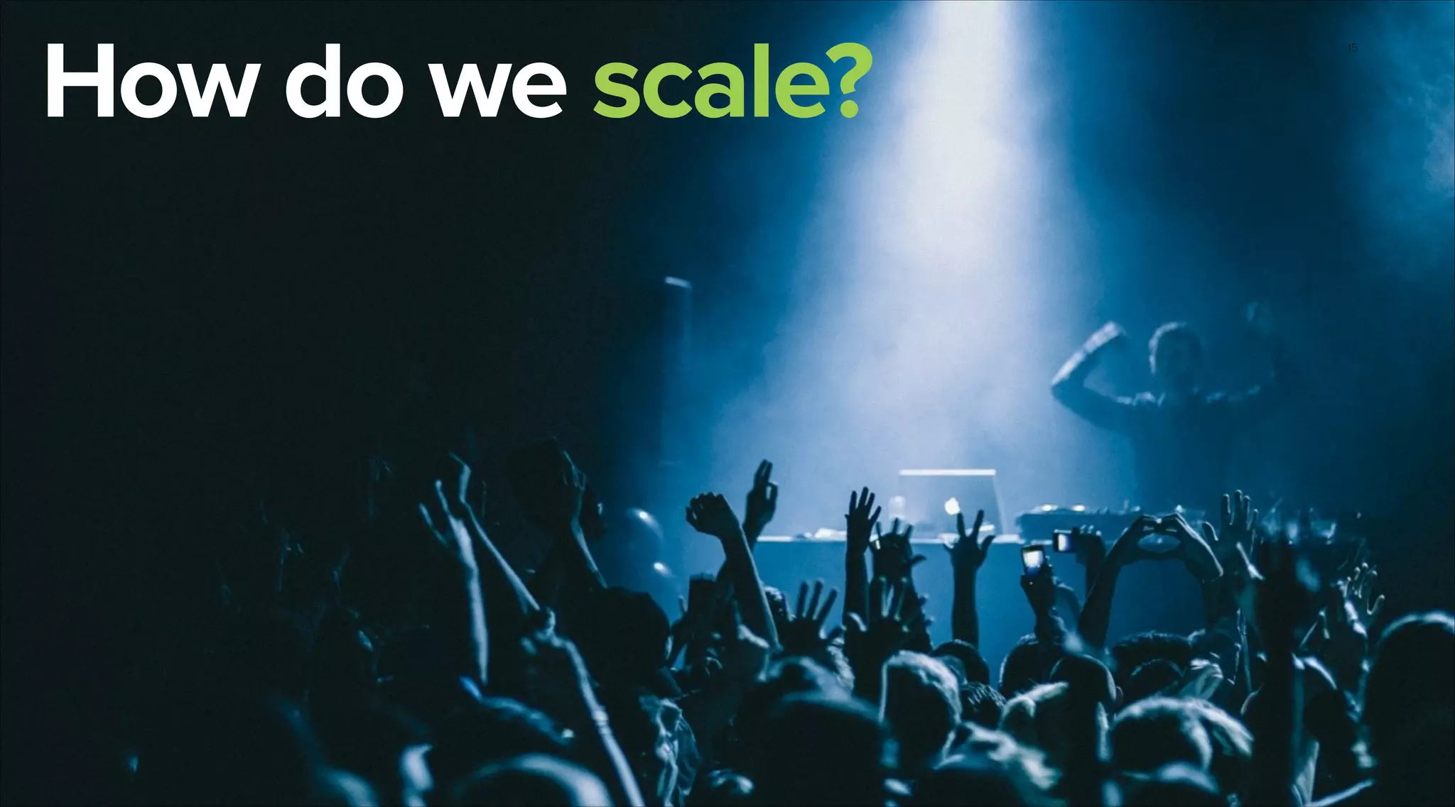 How do we scale?

15

 