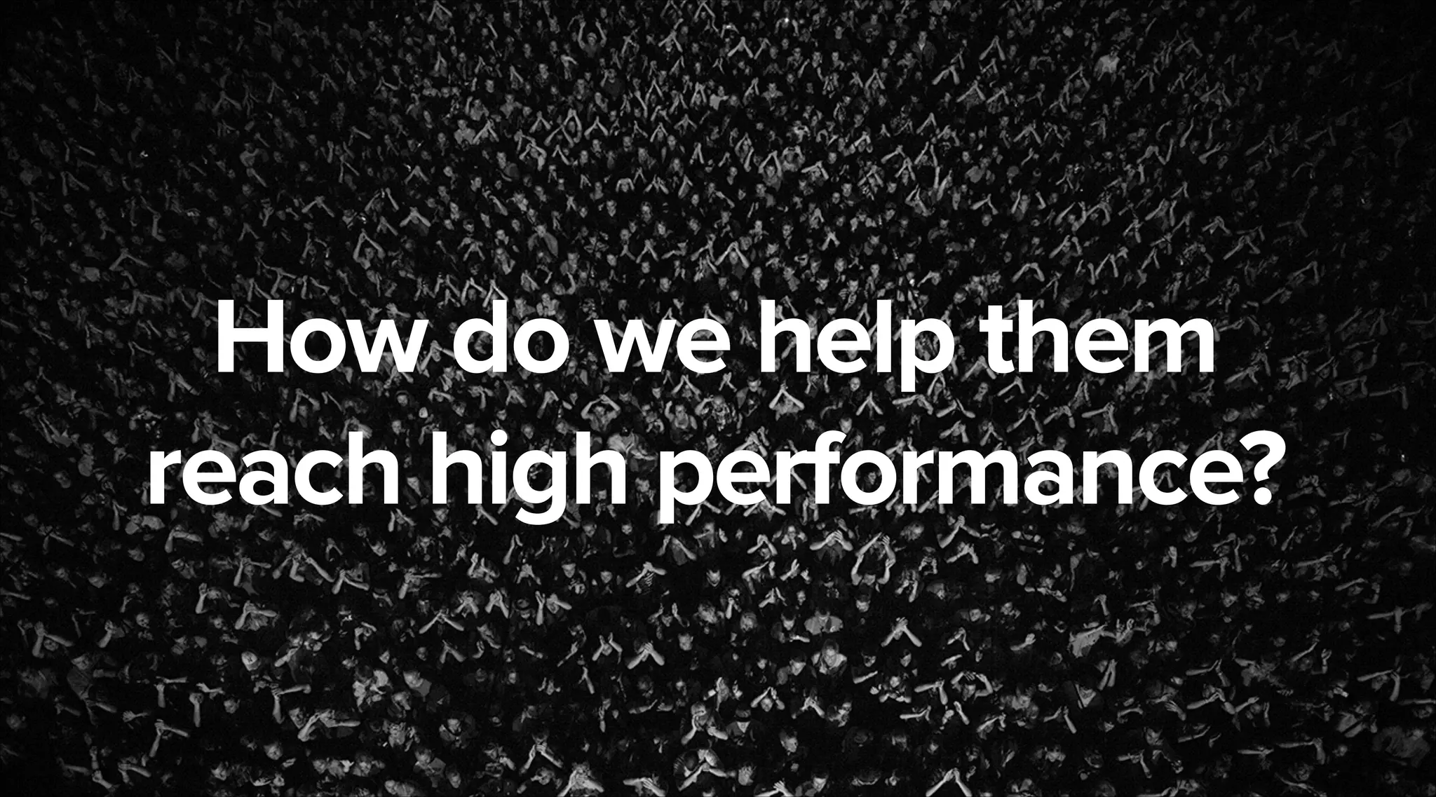 How do we help them
reach high performance?
March 7, 2014

 