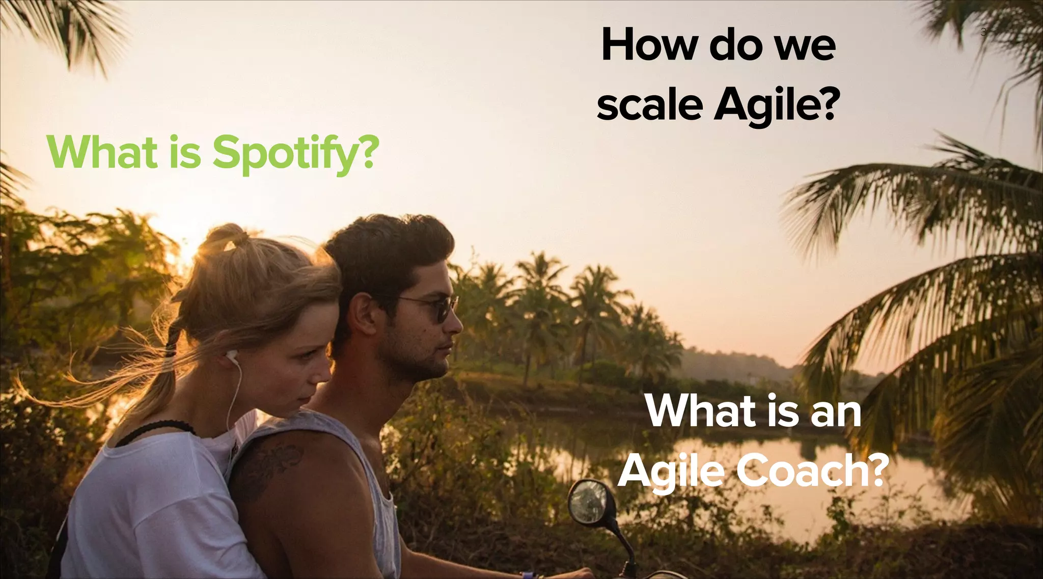 What is Spotify?

How do we
scale Agile?

What is an  
Agile Coach?

3

 