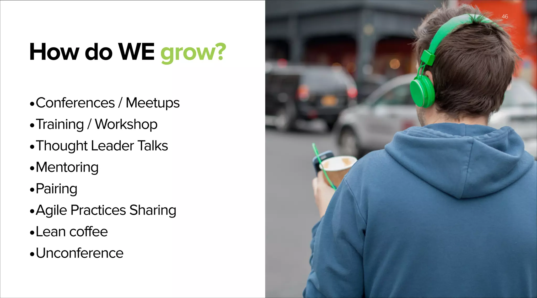 Section name

How do WE grow?
•Conferences / Meetups
•Training / Workshop
•Thought Leader Talks
•Mentoring
•Pairing
•Agile Practices Sharing
•Lean coffee
•Unconference

46

 