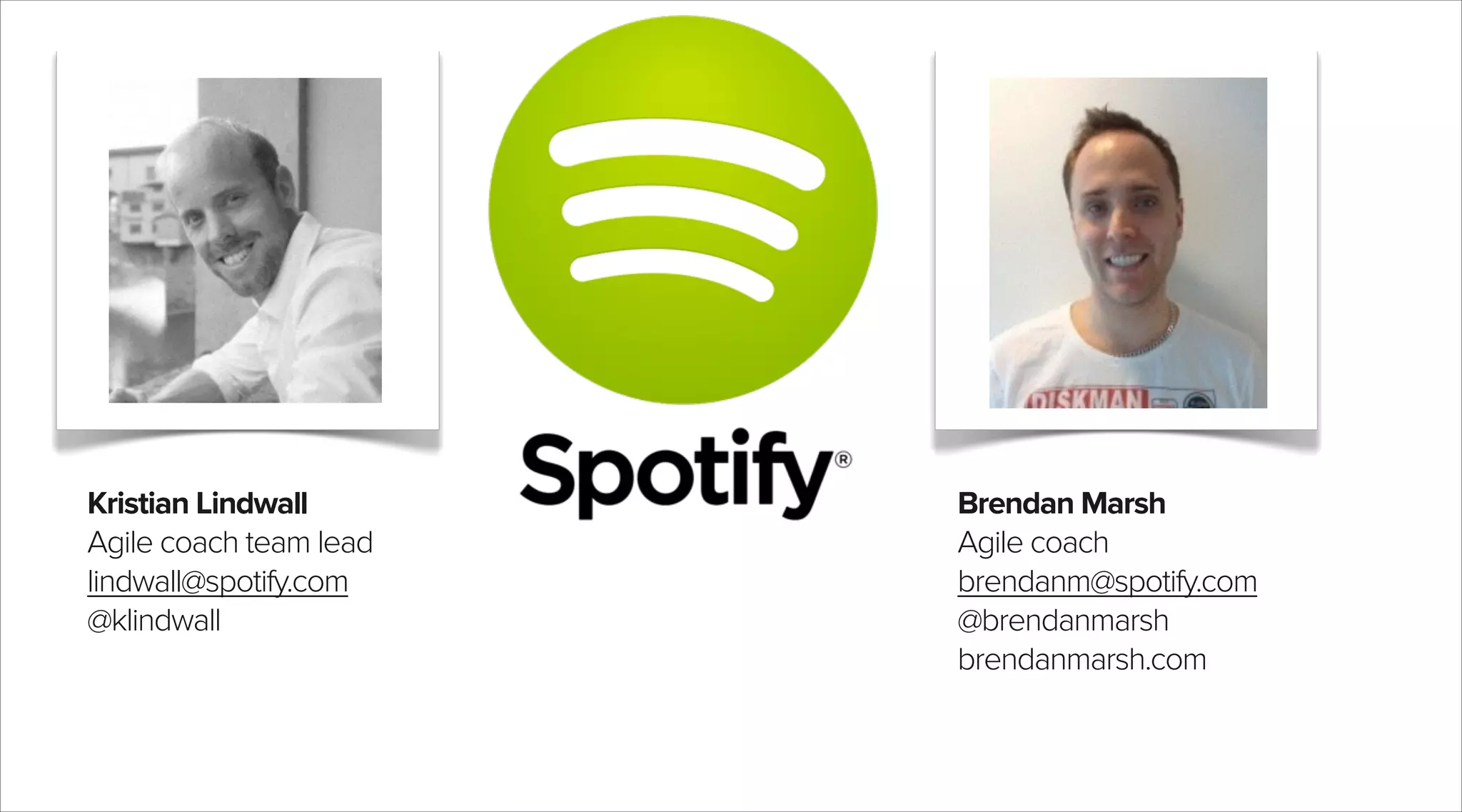 Kristian Lindwall
Agile coach team lead
lindwall@spotify.com
@klindwall

Brendan Marsh
Agile coach
brendanm@spotify.com
@brendanmarsh
brendanmarsh.com

 