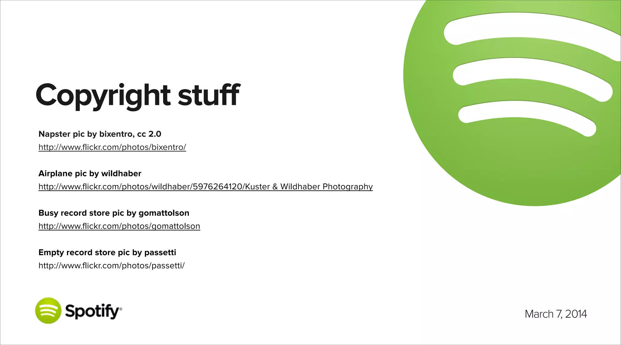 Copyright stuff
Napster pic by bixentro, cc 2.0
http://www.flickr.com/photos/bixentro/

!
Airplane pic by wildhaber
http://www.flickr.com/photos/wildhaber/5976264120/Kuster & Wildhaber Photography

!
Busy record store pic by gomattolson
http://www.flickr.com/photos/gomattolson

!
Empty record store pic by passetti
http://www.flickr.com/photos/passetti/

March 7, 2014

 
