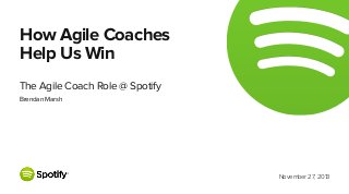 How Agile Coaches
Help Us Win
The Agile Coach Role @ Spotify
Brendan Marsh

November 27, 2013

 