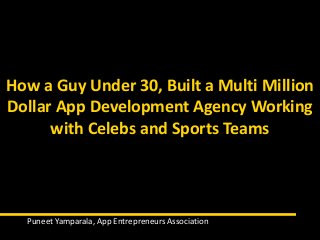How a Guy Under 30, Built a Multi Million
Dollar App Development Agency Working
with Celebs and Sports Teams
Puneet Yamparala, App Entrepreneurs Association
 