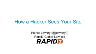 How a Hacker Sees Your Site
Patrick Laverty (@plaverty9)
Rapid7 Global Services
 